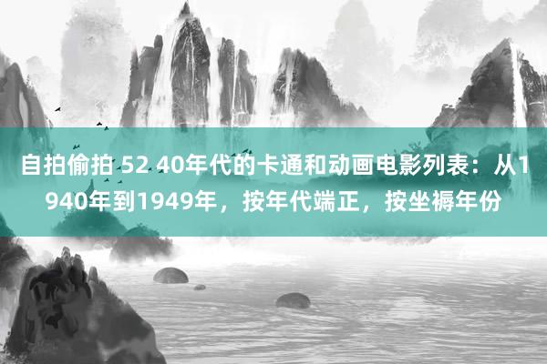   自拍偷拍 52 40年代的卡通和动画电影列表：从1940年到1949年，按年代端正，按坐褥年份