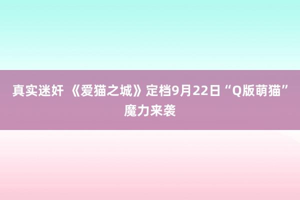   真实迷奸 《爱猫之城》定档9月22日“Q版萌猫”魔力来袭