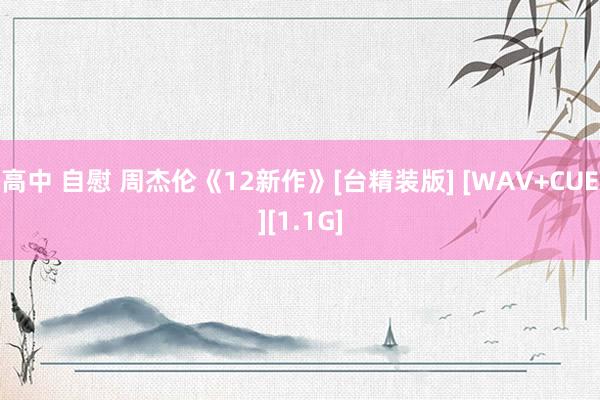   高中 自慰 周杰伦《12新作》[台精装版] [WAV+CUE][1.1G]