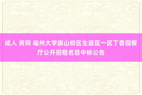   成人 男同 福州大学旗山校区生涯区一区丁香园餐厅公开招租名目中标公告