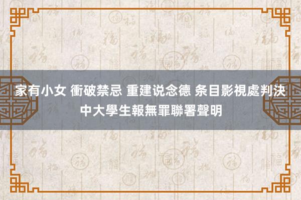   家有小女 衝破禁忌 重建说念德 条目影視處判決中大學生報無罪聯署聲明