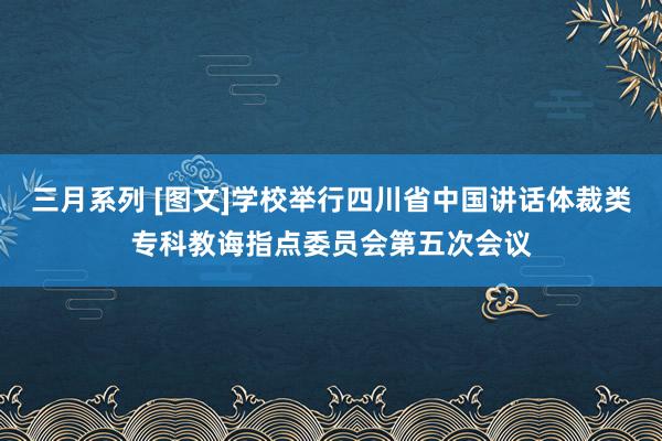 三月系列 [图文]学校举行四川省中国讲话体裁类专科教诲指点委